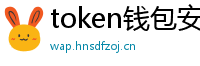 token钱包安卓下载地址_token钱包官网_以太坊和比特币区块链钱包